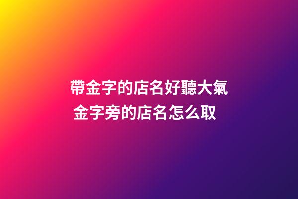 帶金字的店名好聽大氣 金字旁的店名怎么取-第1張-店鋪起名-玄機派